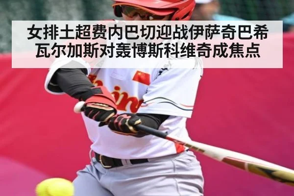 女排土超费内巴切迎战伊萨奇巴希瓦尔加斯对轰博斯科维奇成焦点
