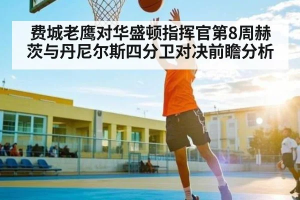 费城老鹰对华盛顿指挥官第8周赫茨与丹尼尔斯四分卫对决前瞻分析